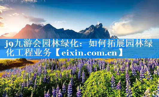 如何拓展园林绿化工程业务